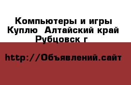 Компьютеры и игры Куплю. Алтайский край,Рубцовск г.